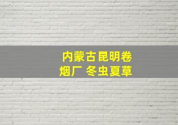 内蒙古昆明卷烟厂 冬虫夏草